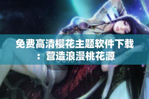 免费高清樱花主题软件下载：营造浪漫桃花源