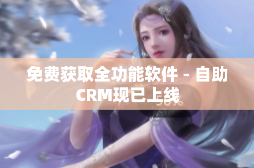 免费获取全功能软件 - 自助CRM现已上线