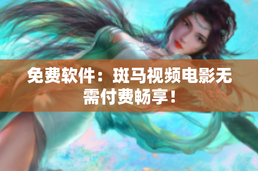 免费软件：斑马视频电影无需付费畅享！