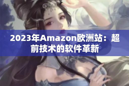 2023年Amazon欧洲站：超前技术的软件革新