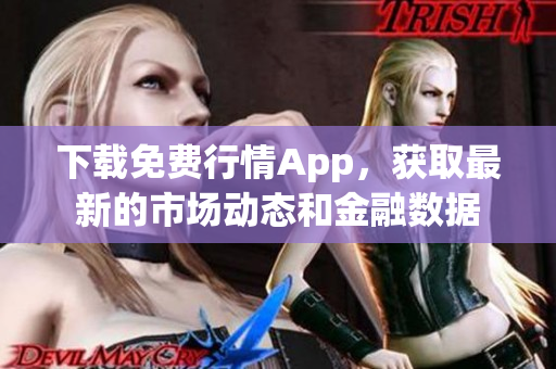 下载免费行情App，获取最新的市场动态和金融数据