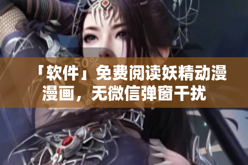 「软件」免费阅读妖精动漫漫画，无微信弹窗干扰