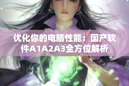 优化你的电脑性能：国产软件A1A2A3全方位解析