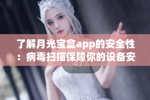 了解月光宝盒app的安全性：病毒扫描保障你的设备安全