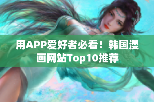 用APP爱好者必看！韩国漫画网站Top10推荐