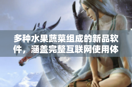 多种水果蔬菜组成的新品软件，涵盖完整互联网使用体验