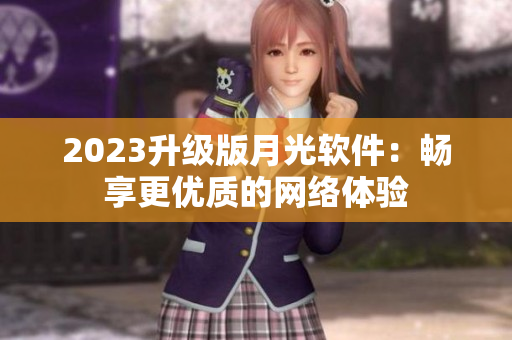 2023升级版月光软件：畅享更优质的网络体验