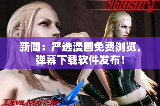 新闻：严选漫画免费浏览，弹幕下载软件发布！