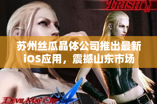 苏州丝瓜晶体公司推出最新iOS应用，震撼山东市场