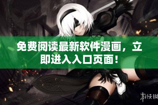 免费阅读最新软件漫画，立即进入入口页面！