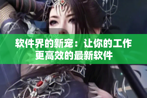 软件界的新宠：让你的工作更高效的最新软件