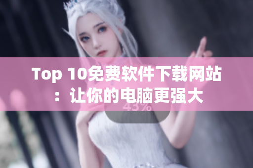 Top 10免费软件下载网站：让你的电脑更强大