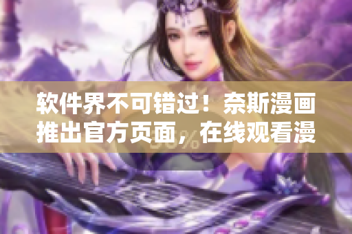 软件界不可错过！奈斯漫画推出官方页面，在线观看漫画