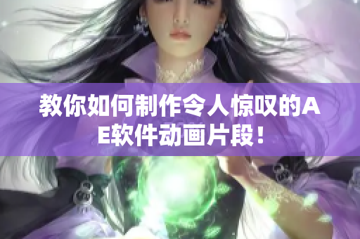 教你如何制作令人惊叹的AE软件动画片段！