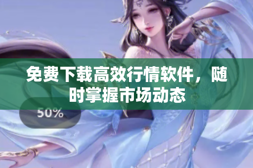免费下载高效行情软件，随时掌握市场动态