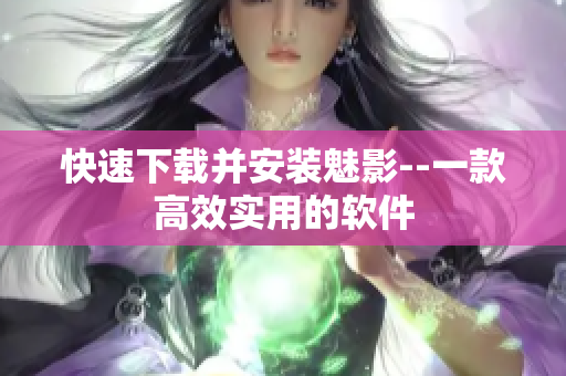 快速下载并安装魅影--一款高效实用的软件