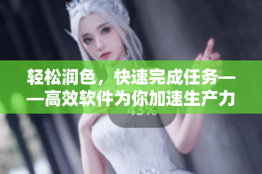 轻松润色，快速完成任务——高效软件为你加速生产力