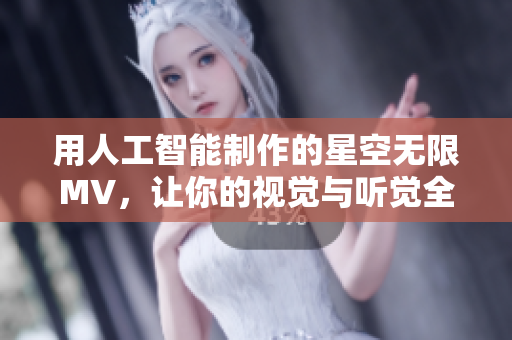 用人工智能制作的星空无限MV，让你的视觉与听觉全面升华