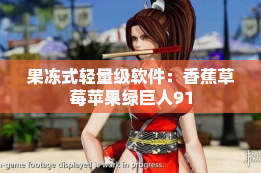 果冻式轻量级软件：香蕉草莓苹果绿巨人91