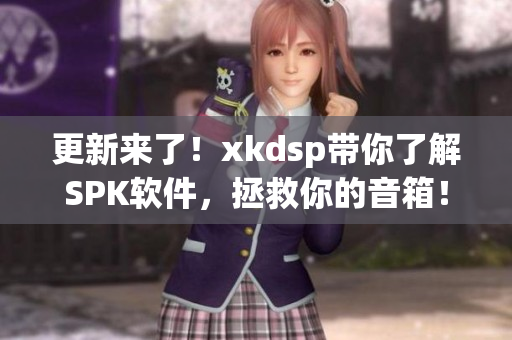 更新来了！xkdsp带你了解SPK软件，拯救你的音箱！(1)