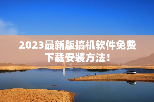 2023最新版搞机软件免费下载安装方法！