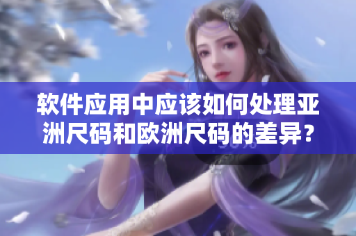软件应用中应该如何处理亚洲尺码和欧洲尺码的差异？