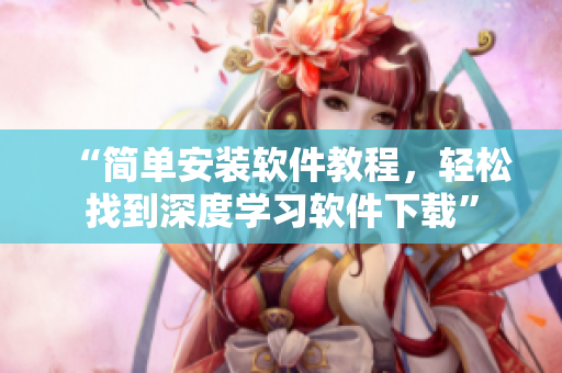 “简单安装软件教程，轻松找到深度学习软件下载”