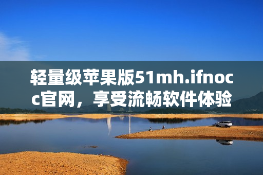 轻量级苹果版51mh.ifnocc官网，享受流畅软件体验。