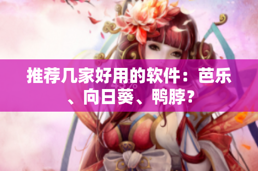 推荐几家好用的软件：芭乐、向日葵、鸭脖？