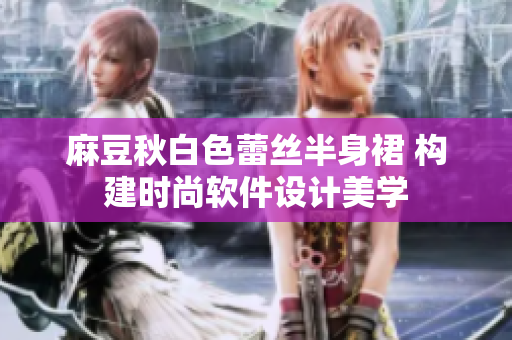 麻豆秋白色蕾丝半身裙 构建时尚软件设计美学
