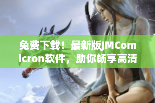 免费下载！最新版JMComicron软件，助你畅享高清画质！