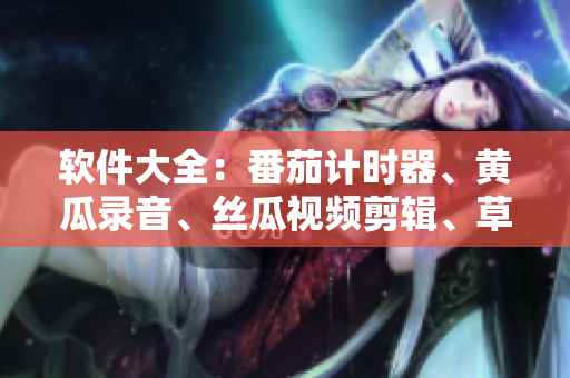 软件大全：番茄计时器、黄瓜录音、丝瓜视频剪辑、草莓视频压缩、秋葵文件管理