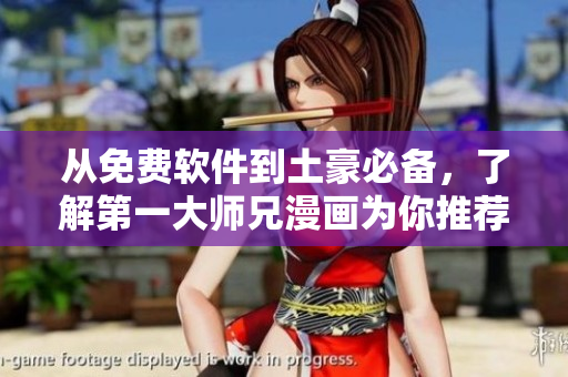 从免费软件到土豪必备，了解第一大师兄漫画为你推荐的软件