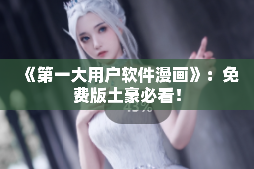 《第一大用户软件漫画》：免费版土豪必看！
