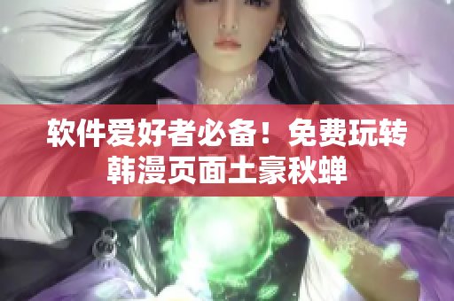 软件爱好者必备！免费玩转韩漫页面土豪秋蝉