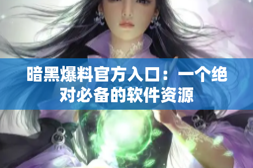 暗黑爆料官方入口：一个绝对必备的软件资源