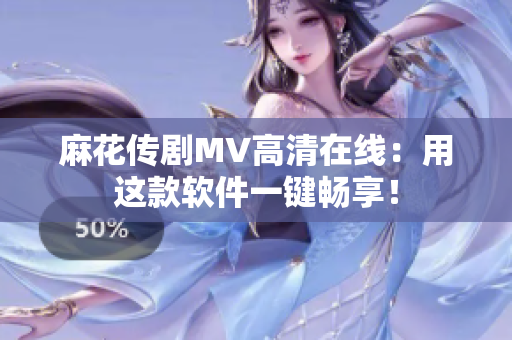 麻花传剧MV高清在线：用这款软件一键畅享！