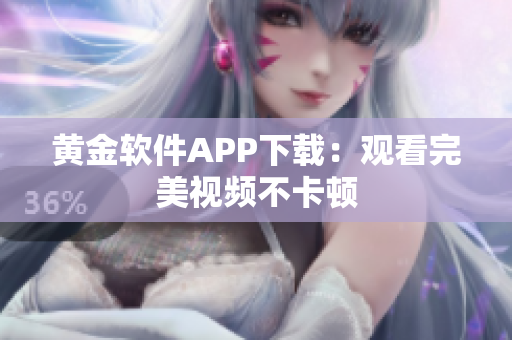 黄金软件APP下载：观看完美视频不卡顿