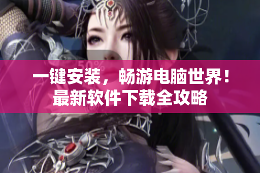 一键安装，畅游电脑世界！最新软件下载全攻略
