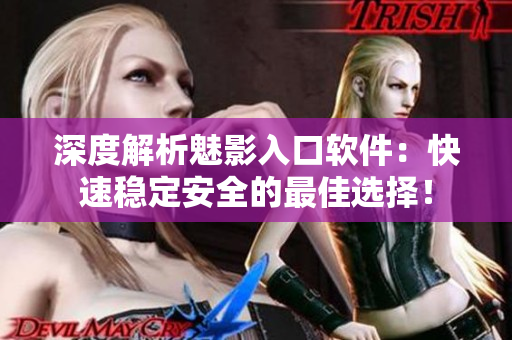 深度解析魅影入口软件：快速稳定安全的最佳选择！