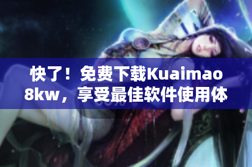 快了！免费下载Kuaimao8kw，享受最佳软件使用体验！