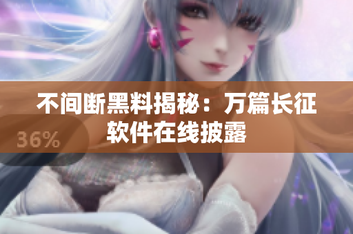 不间断黑料揭秘：万篇长征软件在线披露