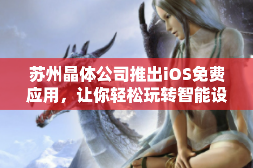 苏州晶体公司推出iOS免费应用，让你轻松玩转智能设备