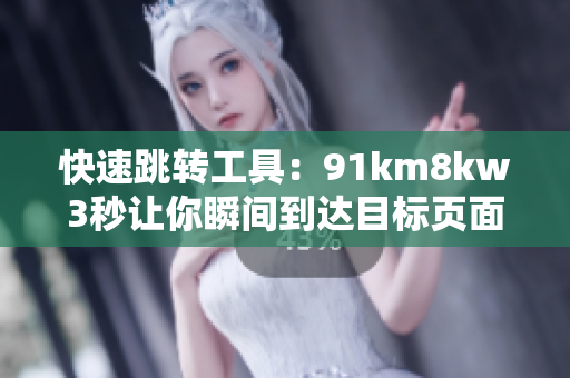 快速跳转工具：91km8kw3秒让你瞬间到达目标页面