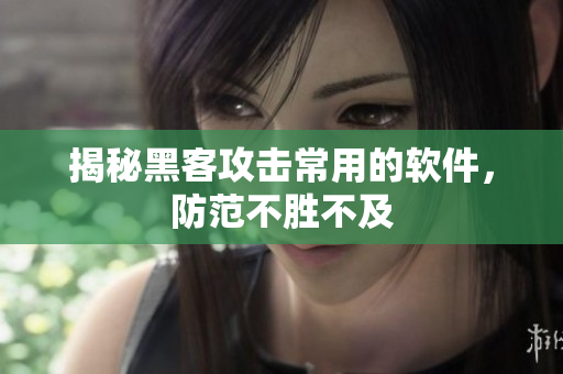 揭秘黑客攻击常用的软件，防范不胜不及