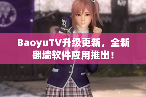 BaoyuTV升级更新，全新翻墙软件应用推出！