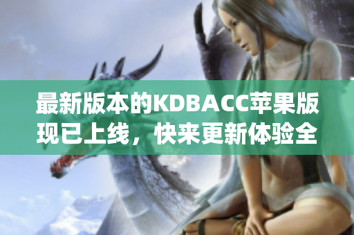 最新版本的KDBACC苹果版现已上线，快来更新体验全新功能！(1)