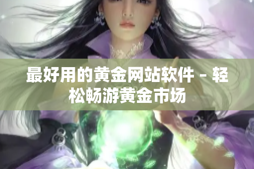 最好用的黄金网站软件 – 轻松畅游黄金市场