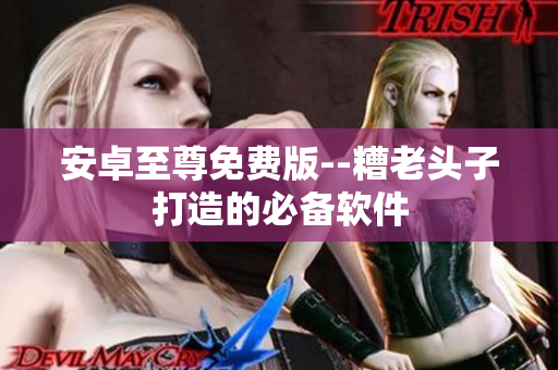 安卓至尊免费版--糟老头子打造的必备软件
