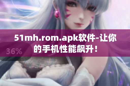 51mh.rom.apk软件-让你的手机性能飙升！